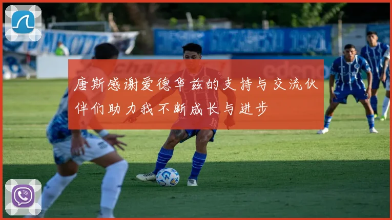 唐斯感谢爱德华兹的支持与交流伙伴们助力我不断成长与进步
