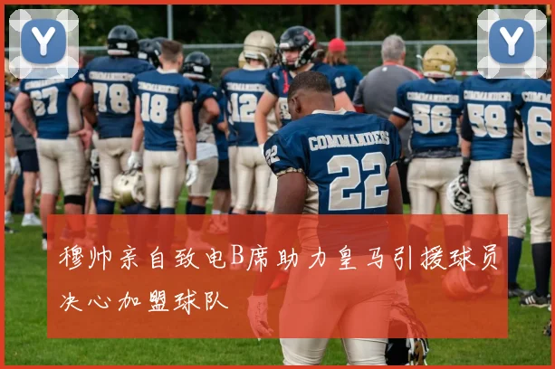 穆帅亲自致电B席助力皇马引援球员决心加盟球队