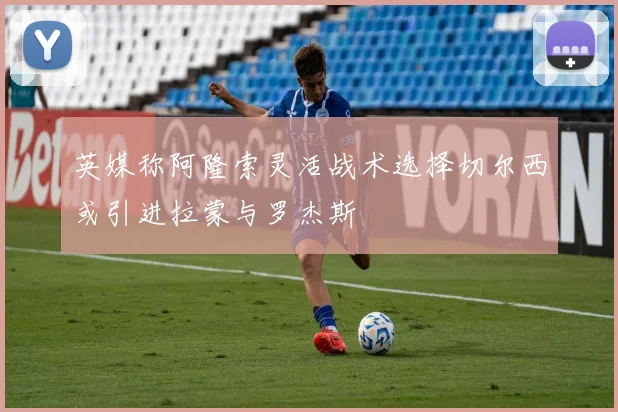 英媒称阿隆索灵活战术选择切尔西或引进拉蒙与罗杰斯