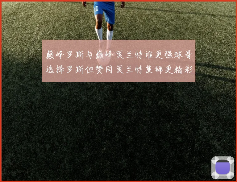 巅峰罗斯与巅峰莫兰特谁更强球哥选择罗斯但赞同莫兰特集锦更精彩