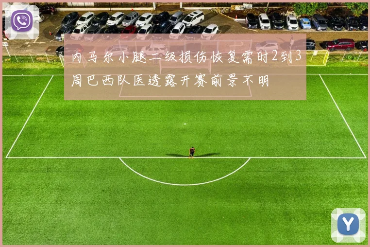 内马尔小腿二级损伤恢复需时2到3周巴西队医透露开赛前景不明