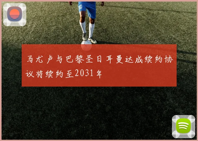 马尤卢与巴黎圣日耳曼达成续约协议将续约至2031年